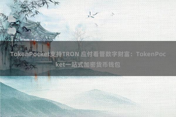 TokenPocket支持TRON 应付看管数字财富：TokenPocket一站式加密货币钱包