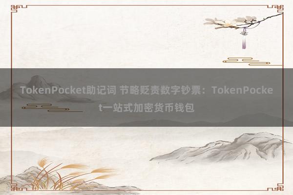 TokenPocket助记词 节略贬责数字钞票：TokenPocket一站式加密货币钱包