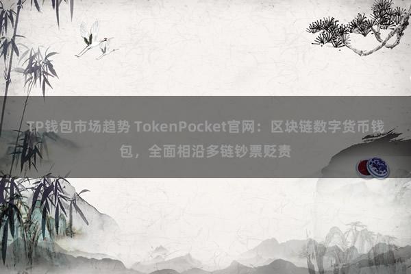 TP钱包市场趋势 TokenPocket官网：区块链数字货币钱包，全面相沿多链钞票贬责