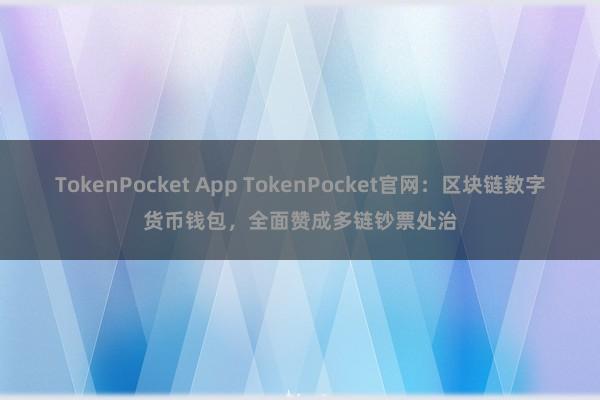 TokenPocket App TokenPocket官网：区块链数字货币钱包，全面赞成多链钞票处治