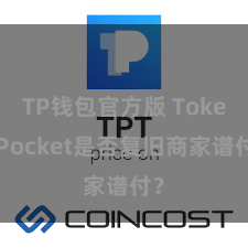 TP钱包官方版 TokenPocket是否复旧商家谱付？